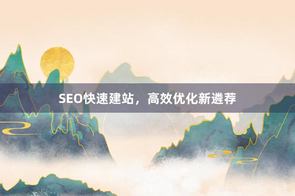 SEO快速建站，高效优化新遴荐