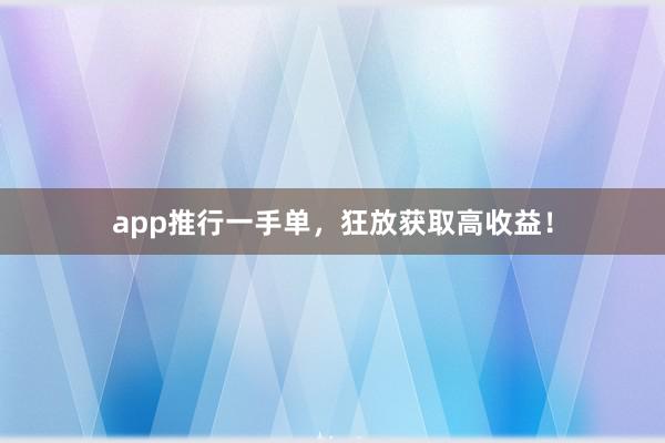 app推行一手单,狂放获取高收益!