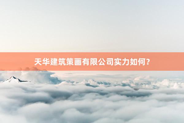 天华建筑策画有限公司实力如何？