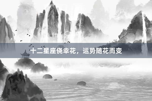 十二星座侥幸花，运势随花而变